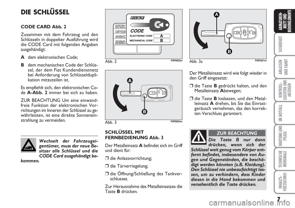 FIAT SCUDO 2011  Betriebsanleitung (in German) 7
SICHERHEIT
ANLASSEN
UND FAHRT
KONTROLL-
LEUCHTEN UND
ANZEIGEN
IM NOTFALL
WARTUNG UND
PFLEGE
TECHNISCHE
MERKMALE
INHALTS-
VERZEICHNIS
ARMATUREN-
BRETT UND
BEDIENELEMENT
E
Der Metalleinsatz wird wie f