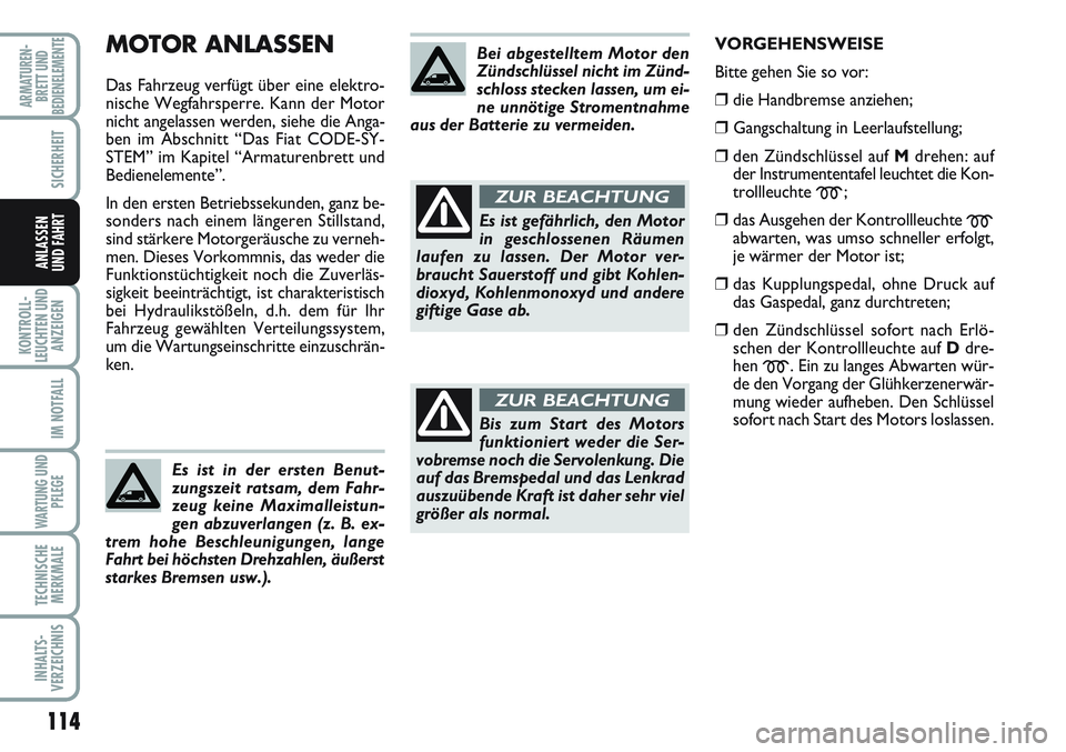 FIAT SCUDO 2012  Betriebsanleitung (in German) 114
KONTROLL-
LEUCHTEN UND
ANZEIGEN
IM NOTFALL
WARTUNG UND
PFLEGE
TECHNISCHE
MERKMALE
INHALTS-
VERZEICHNIS
ARMATUREN-
BRETT UND
BEDIENELEMENTE
SICHERHEIT
ANLASSEN
UND FAHRT
MOTOR ANLASSEN
Das Fahrzeug