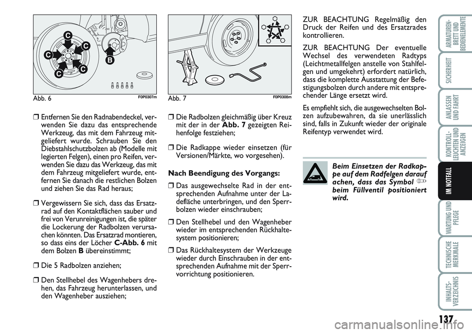 FIAT SCUDO 2012  Betriebsanleitung (in German) 137
KONTROLL-
LEUCHTEN UND
ANZEIGEN
WARTUNG UND
PFLEGE
TECHNISCHE
MERKMALE
INHALTS-
VERZEICHNIS
ARMATUREN-
BRETT UND
BEDIENELEMENTE
SICHERHEIT
ANLASSEN
UND FAHRT
IM NOTFALL
❒Entfernen Sie den Radnab