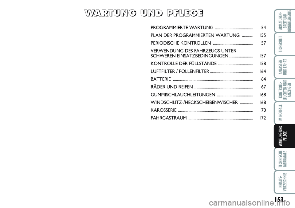 FIAT SCUDO 2012  Betriebsanleitung (in German) 153
KONTROLL-
LEUCHTEN UND
ANZEIGEN
TECHNISCHE
MERKMALE
INHALTS-
VERZEICHNIS
ARMATUREN-
BRETT UND
BEDIENELEMENTE
SICHERHEIT
ANLASSEN
UND FAHRT
IM NOTFALL
WARTUNG UND
PFLEGE
PROGRAMMIERTE WARTUNG .....