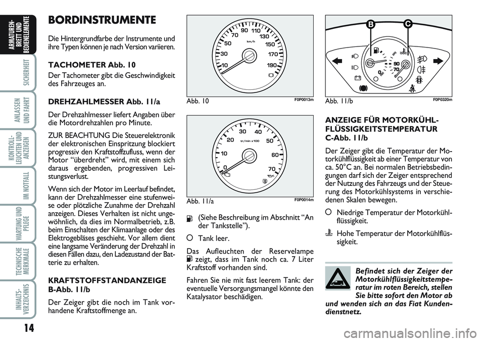 FIAT SCUDO 2012 Betriebsanleitung (in German) BORDINSTRUMENTE
Die Hintergrundfarbe der Instrumente und
ihre Typen können je nach Version variieren.
TACHOMETER Abb. 10
Der Tachometer gibt die Geschwindigkeit
des Fahrzeuges an.
DREHZAHLMESSER Abb. FIAT SCUDO 2012 Betriebsanleitung (in German) BORDINSTRUMENTE
Die Hintergrundfarbe der Instrumente und
ihre Typen können je nach Version variieren.
TACHOMETER Abb. 10
Der Tachometer gibt die Geschwindigkeit
des Fahrzeuges an.
DREHZAHLMESSER Abb.