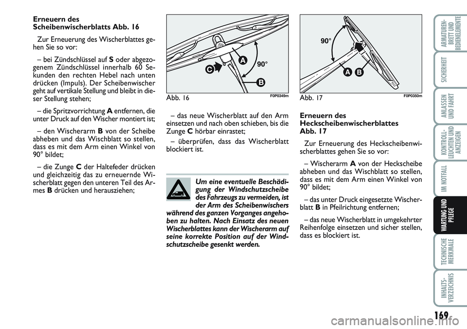 FIAT SCUDO 2012  Betriebsanleitung (in German) Um eine eventuelle Beschädi-
gung der Windschutzscheibe
des Fahrzeugs zu vermeiden, ist
der Arm des Scheibenwischers
während des ganzen Vorganges angeho-
ben zu halten. Nach Einsatz des neuen
Wische