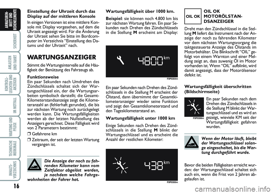 FIAT SCUDO 2012 Betriebsanleitung (in German) Wenn der Motor läuft, bleibt
der Wartungsschlüssel solan-
ge eingeschaltet, bis die War-
tung durchgeführt wurde.
Die Anzeige der noch zu fah-
renden Kilometer kann vom
Zeitfaktor abgelöst werden FIAT SCUDO 2012 Betriebsanleitung (in German) Wenn der Motor läuft, bleibt
der Wartungsschlüssel solan-
ge eingeschaltet, bis die War-
tung durchgeführt wurde.
Die Anzeige der noch zu fah-
renden Kilometer kann vom
Zeitfaktor abgelöst werden