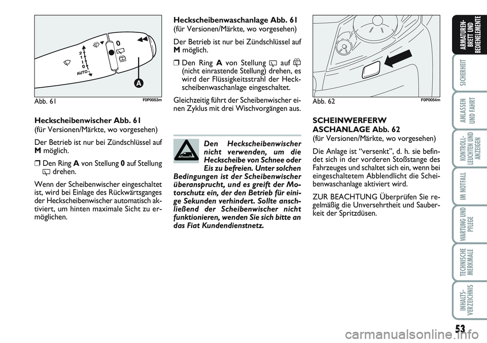 FIAT SCUDO 2012  Betriebsanleitung (in German) 53
SICHERHEIT
ANLASSEN
UND FAHRT
KONTROLL-
LEUCHTEN UND
ANZEIGEN
IM NOTFALL
WARTUNG UND
PFLEGE
TECHNISCHE
MERKMALE
INHALTS-
VERZEICHNIS
ARMATUREN-
BRETT UND
BEDIENELEMENTE
Heckscheibenwischer Abb. 61
