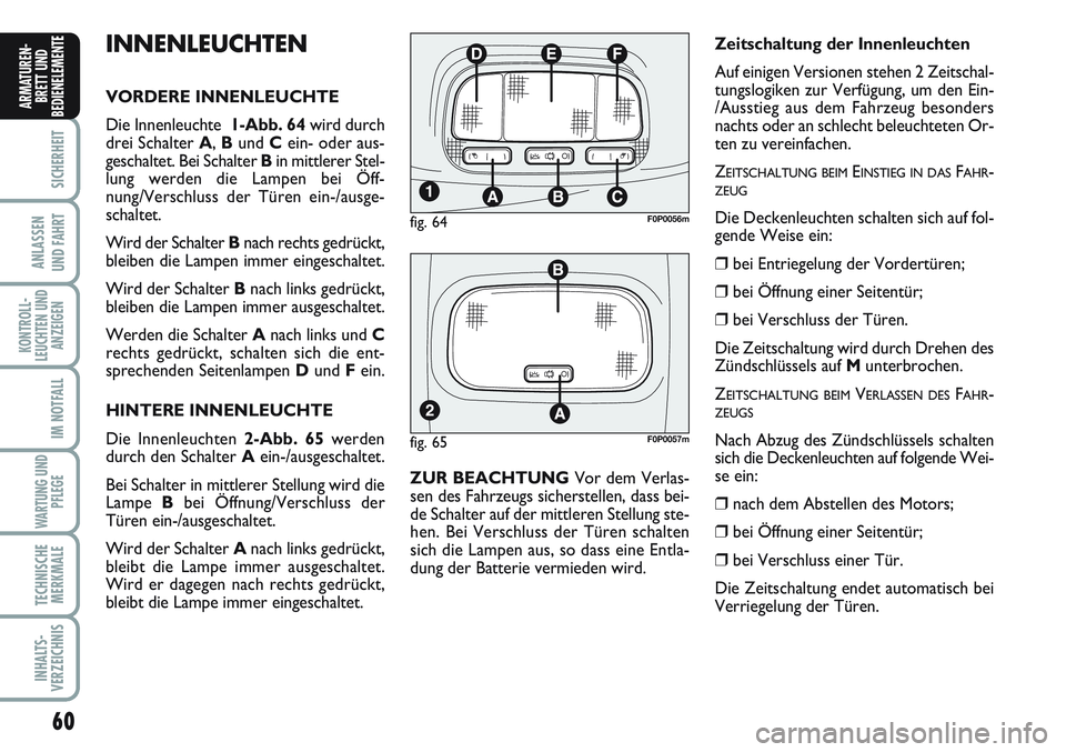 FIAT SCUDO 2012  Betriebsanleitung (in German) 60
SICHERHEIT
ANLASSEN
UND FAHRT
KONTROLL-
LEUCHTEN UND
ANZEIGEN
IM NOTFALL
WARTUNG UND
PFLEGE
TECHNISCHE
MERKMALE
INHALTS-
VERZEICHNIS
ARMATUREN-
BRETT UND
BEDIENELEMENT
EINNENLEUCHTEN
VORDERE INNENL