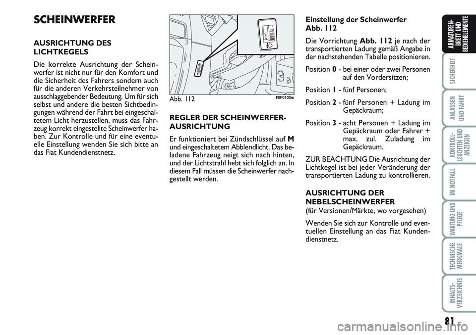 FIAT SCUDO 2012  Betriebsanleitung (in German) 81
SICHERHEIT
ANLASSEN
UND FAHRT
KONTROLL-
LEUCHTEN UND
ANZEIGEN
IM NOTFALL
WARTUNG UND
PFLEGE
TECHNISCHE
MERKMALE
INHALTS-
VERZEICHNIS
ARMATUREN-
BRETT UND
BEDIENELEMENTE
SCHEINWERFER
AUSRICHTUNG DES