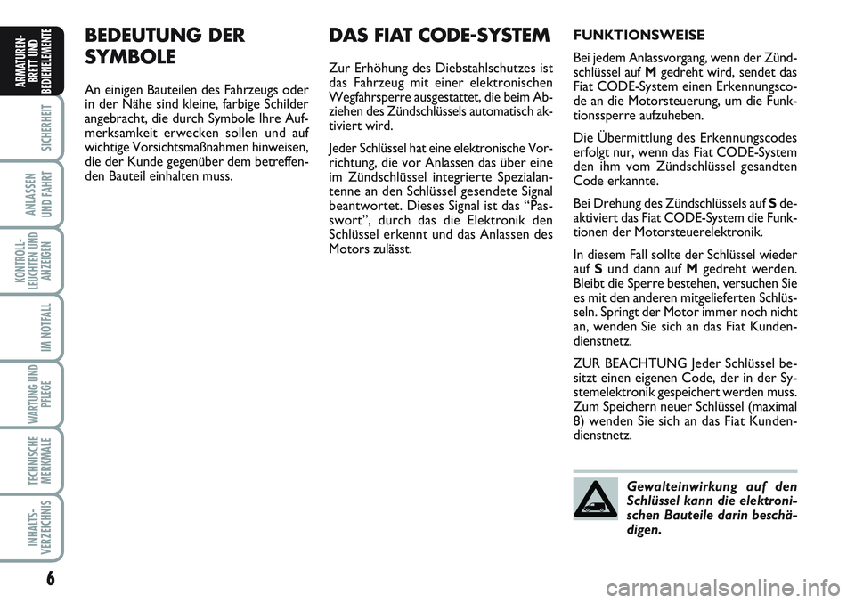 FIAT SCUDO 2012  Betriebsanleitung (in German) 6
SICHERHEIT
ANLASSEN
UND FAHRT
KONTROLL-
LEUCHTEN UND
ANZEIGEN
IM NOTFALL
WARTUNG UND
PFLEGE
TECHNISCHE
MERKMALE
INHALTS-
VERZEICHNIS
ARMATUREN-
BRETT UND
BEDIENELEMENT
EBEDEUTUNG DER 
SYMBOLE
An ein