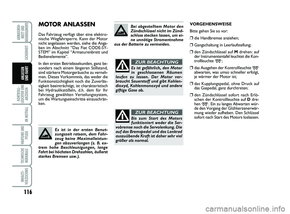 FIAT SCUDO 2013  Betriebsanleitung (in German) 116
KONTROLL-
LEUCHTEN UND
ANZEIGEN
IM NOTFALL
WARTUNG UND
PFLEGE
TECHNISCHE
MERKMALE
INHALTS-
VERZEICHNIS
ARMATUREN-
BRETT UND
BEDIENELEMENTE
SICHERHEIT
ANLASSEN
UND FAHRT
MOTOR ANLASSEN
Das Fahrzeug