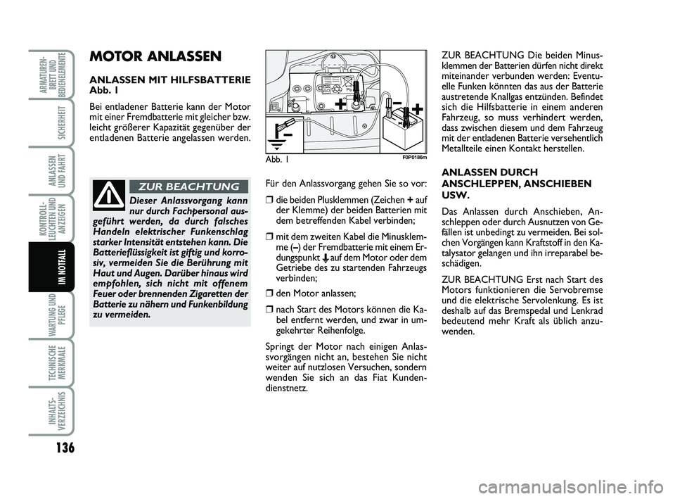 FIAT SCUDO 2013  Betriebsanleitung (in German) 136
KONTROLL-
LEUCHTEN UND
ANZEIGEN
WARTUNG UND
PFLEGE
TECHNISCHE
MERKMALE
INHALTS-
VERZEICHNIS
ARMATUREN-
BRETT UND
BEDIENELEMENTE
SICHERHEIT
ANLASSEN 
UND FAHRT
IM NOTFALL
MOTOR ANLASSEN
ANLASSEN MI