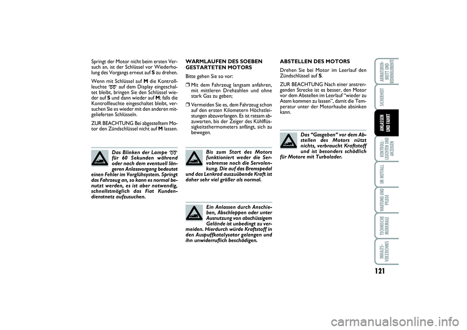 FIAT SCUDO 2015  Betriebsanleitung (in German) 121
SICHERHEITKONTROLL-
LEUCHTEN UND
ANZEIGENIM NOTFALLWARTUNG UND
PFLEGETECHNISCHE
MERKMALEINHALTS-
VERZEICHNISARMATUREN-
BRETT UND
BEDIENELEMENTE
ANLASSEN 
UND FAHRT
Springt der Motor nicht beim ers