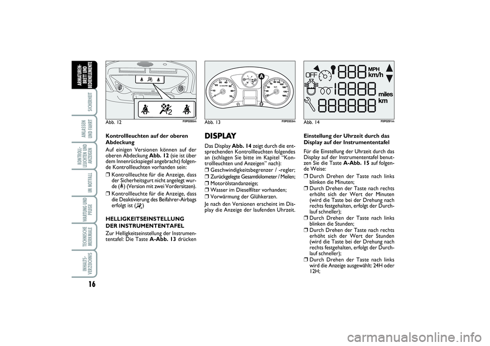 FIAT SCUDO 2016  Betriebsanleitung (in German) 16SICHERHEIT
ANLASSEN 
UND FAHRTKONTROLL-
LEUCHTEN UND
ANZEIGEN
IM NOTFALLWARTUNG UND
PFLEGE TECHNISCHE
MERKMALEINHALTS-
VERZEICHNISARMATUREN-
BRETT UND
BEDIENELEMENT
E
DISPLAY Das Display Abb. 14zeig