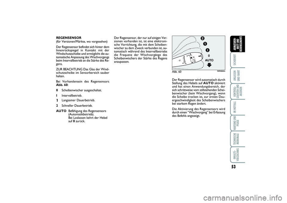FIAT SCUDO 2015  Betriebsanleitung (in German) 53
SICHERHEITANLASSEN 
UND FAHRTKONTROLL-
LEUCHTEN UND
ANZEIGENIM NOTFALLWARTUNG UND
PFLEGETECHNISCHE
MERKMALEINHALTS-
VERZEICHNISARMATUREN-
BRETT UND
BEDIENELEMENTE
Der Regensensor, der nur auf einig