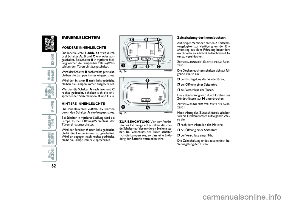 FIAT SCUDO 2015  Betriebsanleitung (in German) 62SICHERHEIT
ANLASSEN 
UND FAHRTKONTROLL-
LEUCHTEN UND
ANZEIGEN
IM NOTFALLWARTUNG UND
PFLEGE TECHNISCHE
MERKMALEINHALTS-
VERZEICHNISARMATUREN-
BRETT UND
BEDIENELEMENT
E
INNENLEUCHTENVORDERE INNENLEUCH