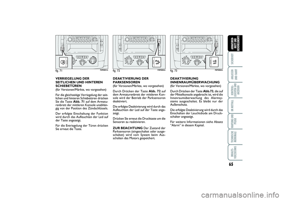 FIAT SCUDO 2016  Betriebsanleitung (in German) 65
SICHERHEITANLASSEN 
UND FAHRTKONTROLL-
LEUCHTEN UND
ANZEIGENIM NOTFALLWARTUNG UND
PFLEGETECHNISCHE
MERKMALEINHALTS-
VERZEICHNISARMATUREN-
BRETT UND
BEDIENELEMENTE
fig. 72
F0P0063m
fig. 73
F0P0062m
