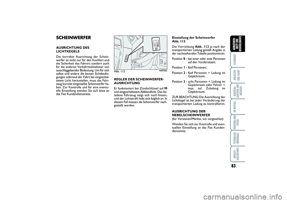 FIAT SCUDO 2016  Betriebsanleitung (in German) 83
SICHERHEITANLASSEN 
UND FAHRTKONTROLL-
LEUCHTEN UND
ANZEIGENIM NOTFALLWARTUNG UND
PFLEGETECHNISCHE
MERKMALEINHALTS-
VERZEICHNISARMATUREN-
BRETT UND
BEDIENELEMENTE
SCHEINWERFERAUSRICHTUNG DES 
LICHT