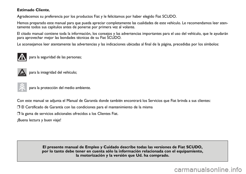 FIAT SCUDO 2010  Manual de Empleo y Cuidado (in Spanish) Estimado Cliente,
Agradecemos su preferencia por los productos Fiat y le felicitamos por haber elegido Fiat SCUDO. 
Hemos preparado este manual para que pueda apreciar completamente las cualidades de 