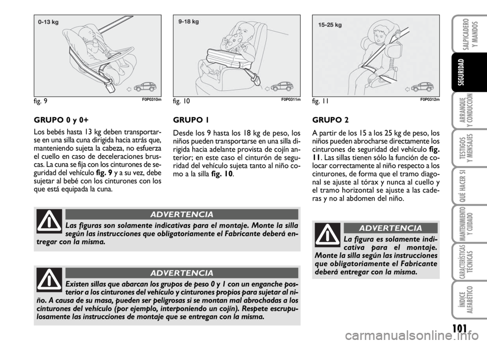FIAT SCUDO 2010  Manual de Empleo y Cuidado (in Spanish) 101
ARRANQUE
Y CONDUCCIÓN
TESTIGOS
Y MENSAJES
QUÉ HACER SI
MANTENIMIENTO
Y CUIDADO
CARACTERÍSTICASTÉCNICAS
ÍNDICE
ALFABÉTICO
SALPICADERO
Y MANDOS
SEGURIDAD
GRUPO 0 y 0+
Los bebés hasta 13 kg de