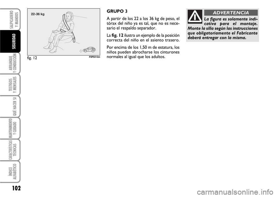 FIAT SCUDO 2010  Manual de Empleo y Cuidado (in Spanish) 102
ARRANQUE
Y CONDUCCIÓN
TESTIGOS
Y MENSAJES
QUÉ HACER SI
MANTENIMIENTO
Y CUIDADO
CARACTERÍSTICASTÉCNICAS
ÍNDICE
ALFABÉTICO
SALPICADERO
Y MANDOS
SEGURIDAD
GRUPO 3
A partir de los 22 a los 36 kg