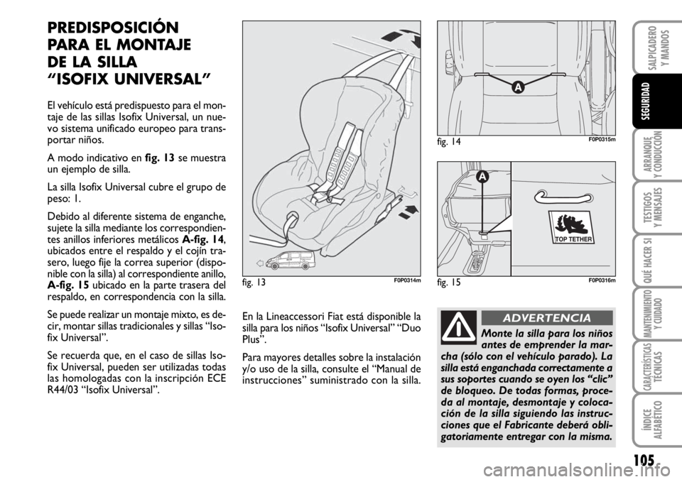 FIAT SCUDO 2010  Manual de Empleo y Cuidado (in Spanish) 105
ARRANQUE
Y CONDUCCIÓN
TESTIGOS
Y MENSAJES
QUÉ HACER SI
MANTENIMIENTO
Y CUIDADO
CARACTERÍSTICASTÉCNICAS
ÍNDICE
ALFABÉTICO
SALPICADERO
Y MANDOS
SEGURIDAD
PREDISPOSICIÓN
PARA EL MONTAJE 
DE LA
