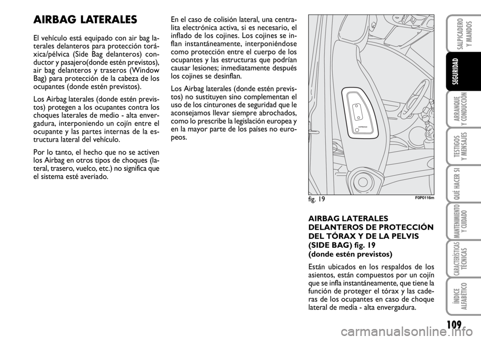 FIAT SCUDO 2010  Manual de Empleo y Cuidado (in Spanish) 109
ARRANQUE
Y CONDUCCIÓN
TESTIGOS
Y MENSAJES
QUÉ HACER SI
MANTENIMIENTO
Y CUIDADO
CARACTERÍSTICASTÉCNICAS
ÍNDICE
ALFABÉTICO
SALPICADERO
Y MANDOS
SEGURIDAD
AIRBAG LATERALES
El vehículo está eq