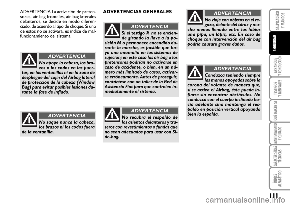 FIAT SCUDO 2010  Manual de Empleo y Cuidado (in Spanish) 111
ARRANQUE
Y CONDUCCIÓN
TESTIGOS
Y MENSAJES
QUÉ HACER SI
MANTENIMIENTO
Y CUIDADO
CARACTERÍSTICASTÉCNICAS
ÍNDICE
ALFABÉTICO
SALPICADERO
Y MANDOS
SEGURIDAD
No apoye la cabeza, los bra-
zos o los