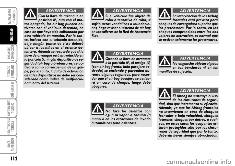 FIAT SCUDO 2010  Manual de Empleo y Cuidado (in Spanish) 112
ARRANQUE
Y CONDUCCIÓN
TESTIGOS
Y MENSAJES
QUÉ HACER SI
MANTENIMIENTO
Y CUIDADO
CARACTERÍSTICASTÉCNICAS
ÍNDICE
ALFABÉTICO
SALPICADERO
Y MANDOS
SEGURIDAD
Con la llave de arranque en
posición 