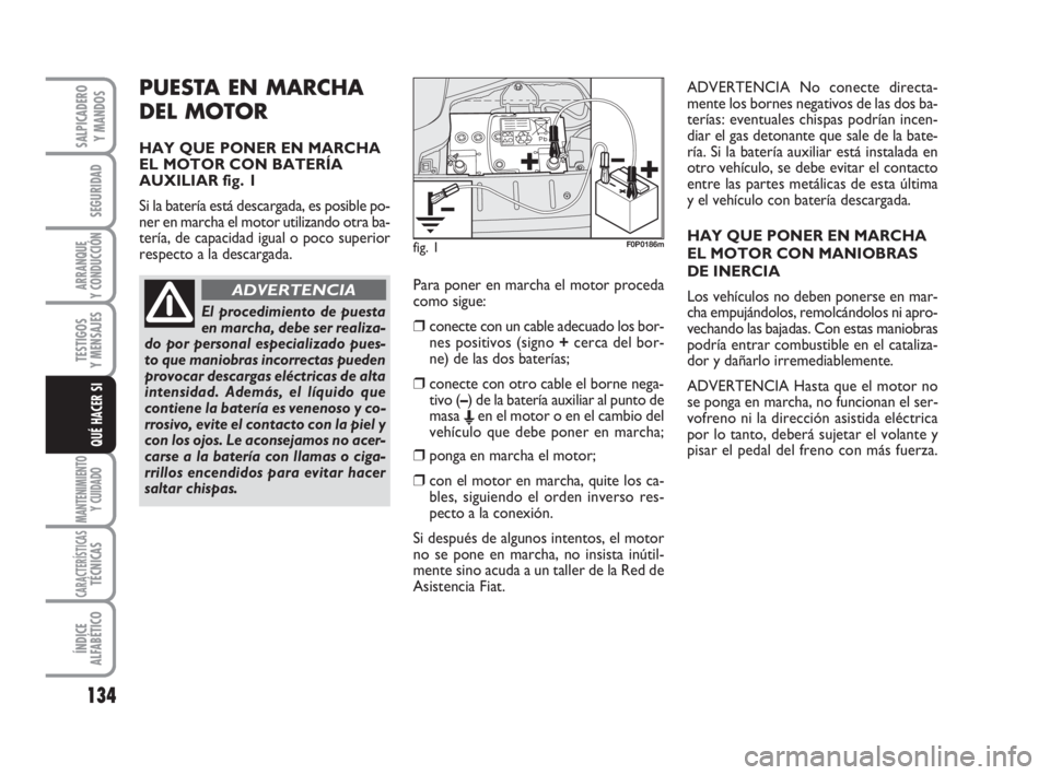 FIAT SCUDO 2010  Manual de Empleo y Cuidado (in Spanish) 134
SEGURIDAD
ARRANQUE
Y CONDUCCIÓN
TESTIGOS
Y MENSAJES
MANTENIMIENTO
Y CUIDADO
CARACTERÍSTICASTÉCNICAS
ÍNDICE
ALFABÉTICO
SALPICADERO
Y MANDOS
QUÉ HACER SI
PUESTA EN MARCHA 
DEL MOTOR
HAY QUE PO