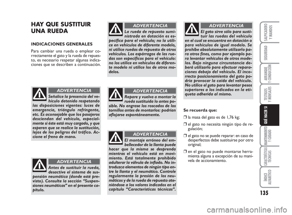 FIAT SCUDO 2010  Manual de Empleo y Cuidado (in Spanish) 135
SEGURIDAD
ARRANQUE
Y CONDUCCIÓN
TESTIGOS
Y MENSAJES
MANTENIMIENTO
Y CUIDADO
CARACTERÍSTICASTÉCNICAS
ÍNDICE
ALFABÉTICO
SALPICADERO
Y MANDOS
QUÉ HACER SI
HAY QUE SUSTITUIR
UNA RUEDA 
INDICACIO