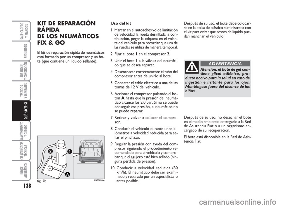FIAT SCUDO 2010  Manual de Empleo y Cuidado (in Spanish) 138
SEGURIDAD
ARRANQUE
Y CONDUCCIÓN
TESTIGOS
Y MENSAJES
MANTENIMIENTO
Y CUIDADO
CARACTERÍSTICASTÉCNICAS
ÍNDICE
ALFABÉTICO
SALPICADERO
Y MANDOS
QUÉ HACER SI
Atención, el bote de gel con-
tiene g