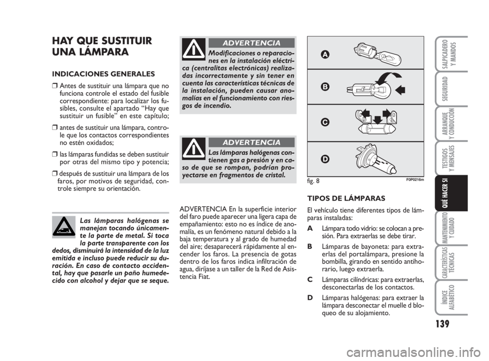 FIAT SCUDO 2010  Manual de Empleo y Cuidado (in Spanish) 139
SEGURIDAD
ARRANQUE
Y CONDUCCIÓN
TESTIGOS
Y MENSAJES
MANTENIMIENTO
Y CUIDADO
CARACTERÍSTICASTÉCNICAS
ÍNDICE
ALFABÉTICO
SALPICADERO
Y MANDOS
QUÉ HACER SI
HAY QUE SUSTITUIR 
UNA LÁMPARA
INDICA
