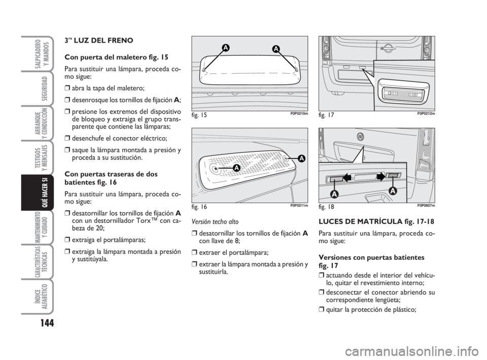 FIAT SCUDO 2010  Manual de Empleo y Cuidado (in Spanish) 144
SEGURIDAD
ARRANQUE
Y CONDUCCIÓN
TESTIGOS
Y MENSAJES
MANTENIMIENTO
Y CUIDADO
CARACTERÍSTICASTÉCNICAS
ÍNDICE
ALFABÉTICO
SALPICADERO
Y MANDOS
QUÉ HACER SI
3raLUZ DEL FRENO 
Con puerta del malet
