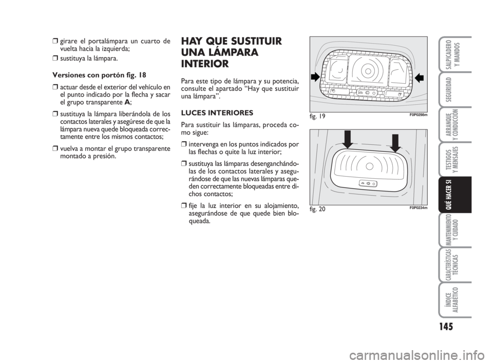 FIAT SCUDO 2010  Manual de Empleo y Cuidado (in Spanish) 145
SEGURIDAD
ARRANQUE
Y CONDUCCIÓN
TESTIGOS
Y MENSAJES
MANTENIMIENTO
Y CUIDADO
CARACTERÍSTICASTÉCNICAS
ÍNDICE
ALFABÉTICO
SALPICADERO
Y MANDOS
QUÉ HACER SI
❒girare el portalámpara un cuarto d