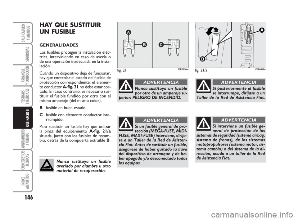 FIAT SCUDO 2010  Manual de Empleo y Cuidado (in Spanish) 146
SEGURIDAD
ARRANQUE
Y CONDUCCIÓN
TESTIGOS
Y MENSAJES
MANTENIMIENTO
Y CUIDADO
CARACTERÍSTICASTÉCNICAS
ÍNDICE
ALFABÉTICO
SALPICADERO
Y MANDOS
QUÉ HACER SI
HAY QUE SUSTITUIR
UN FUSIBLE
GENERALID
