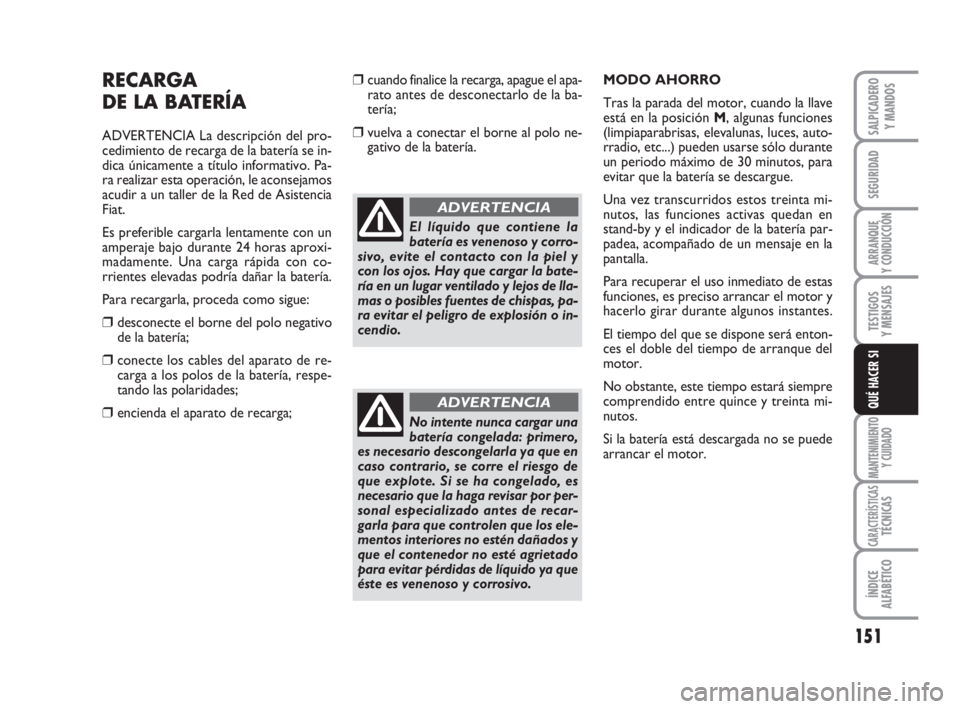 FIAT SCUDO 2010  Manual de Empleo y Cuidado (in Spanish) 151
SEGURIDAD
ARRANQUE
Y CONDUCCIÓN
TESTIGOS
Y MENSAJES
MANTENIMIENTO
Y CUIDADO
CARACTERÍSTICASTÉCNICAS
ÍNDICE
ALFABÉTICO
SALPICADERO
Y MANDOS
QUÉ HACER SI
RECARGA
DE LA BATERÍA
ADVERTENCIA La 