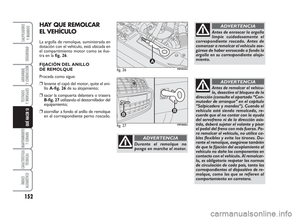 FIAT SCUDO 2010  Manual de Empleo y Cuidado (in Spanish) 152
SEGURIDAD
ARRANQUE
Y CONDUCCIÓN
TESTIGOS
Y MENSAJES
MANTENIMIENTO
Y CUIDADO
CARACTERÍSTICASTÉCNICAS
ÍNDICE
ALFABÉTICO
SALPICADERO
Y MANDOS
QUÉ HACER SI
Durante el remolque no
ponga en marcha