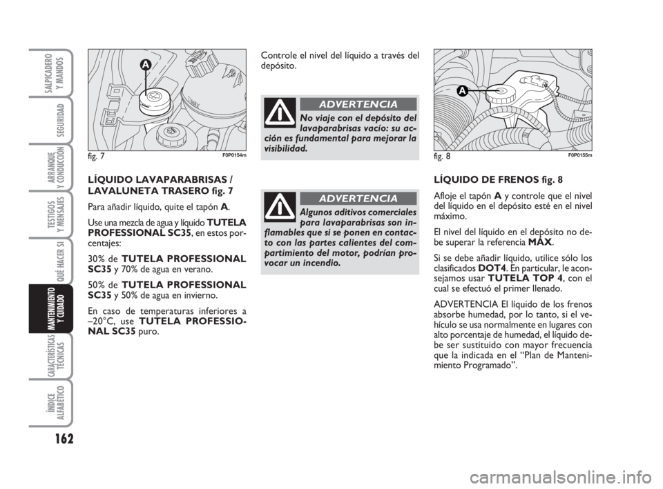 FIAT SCUDO 2010  Manual de Empleo y Cuidado (in Spanish) 162
SEGURIDAD
ARRANQUE
Y CONDUCCIÓN
TESTIGOS
Y MENSAJES
CARACTERÍSTICASTÉCNICAS
ÍNDICE
ALFABÉTICO
SALPICADERO
Y MANDOS
QUÉ HACER SI
MANTENIMIENTO
Y CUIDADO
LÍQUIDO DE FRENOS fig. 8
Afloje el ta