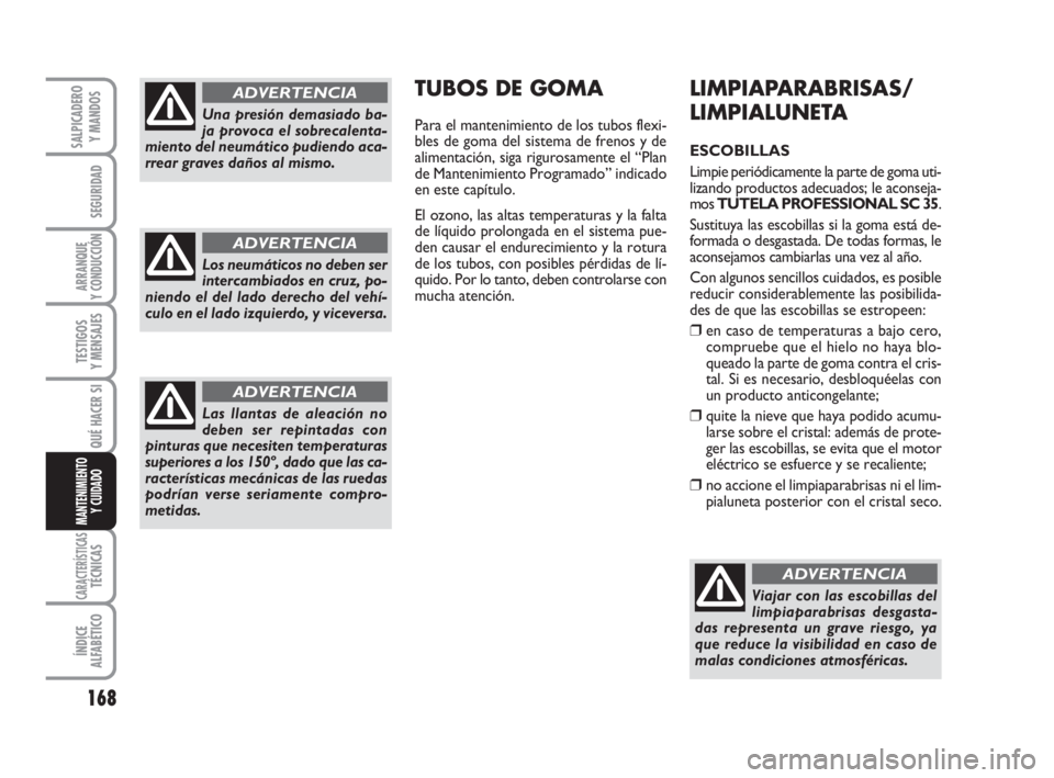 FIAT SCUDO 2010  Manual de Empleo y Cuidado (in Spanish) 168
SEGURIDAD
ARRANQUE
Y CONDUCCIÓN
TESTIGOS
Y MENSAJES
CARACTERÍSTICASTÉCNICAS
ÍNDICE
ALFABÉTICO
SALPICADERO
Y MANDOS
QUÉ HACER SI
MANTENIMIENTO
Y CUIDADO
LIMPIAPARABRISAS/
LIMPIALUNETA
ESCOBIL