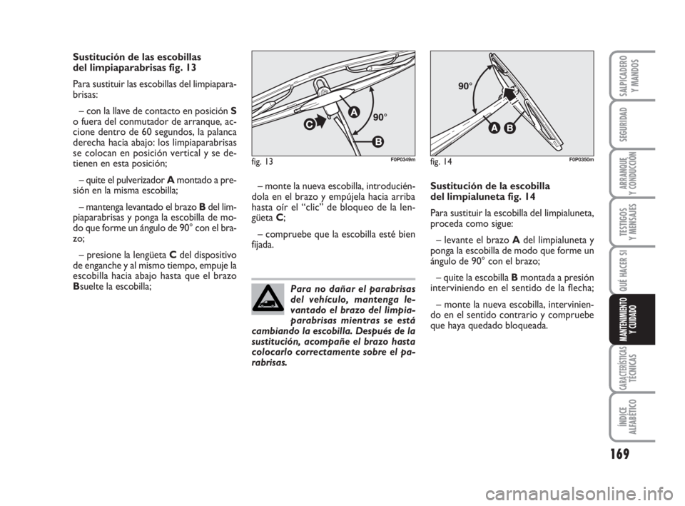 FIAT SCUDO 2010  Manual de Empleo y Cuidado (in Spanish) 169
SEGURIDAD
ARRANQUE
Y CONDUCCIÓN
TESTIGOS
Y MENSAJES
CARACTERÍSTICASTÉCNICAS
ÍNDICE
ALFABÉTICO
SALPICADERO
Y MANDOS
QUÉ HACER SI
MANTENIMIENTO
Y CUIDADO
Sustitución de las escobillas 
del li