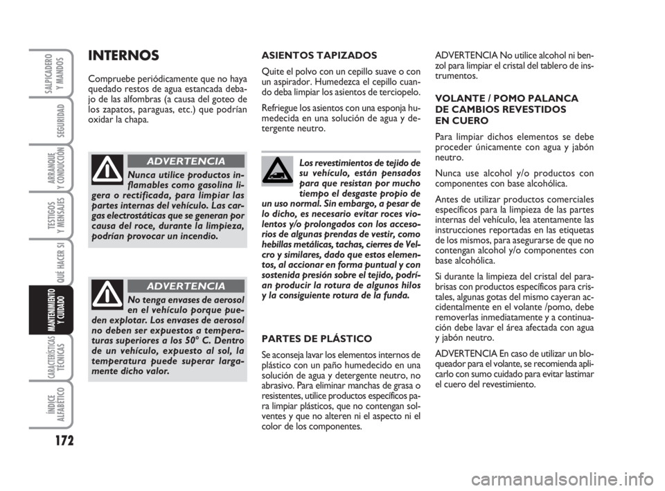 FIAT SCUDO 2010  Manual de Empleo y Cuidado (in Spanish) 172
SEGURIDAD
ARRANQUE
Y CONDUCCIÓN
TESTIGOS
Y MENSAJES
CARACTERÍSTICASTÉCNICAS
ÍNDICE
ALFABÉTICO
SALPICADERO
Y MANDOS
QUÉ HACER SI
MANTENIMIENTO
Y CUIDADO
Los revestimientos de tejido de
su veh