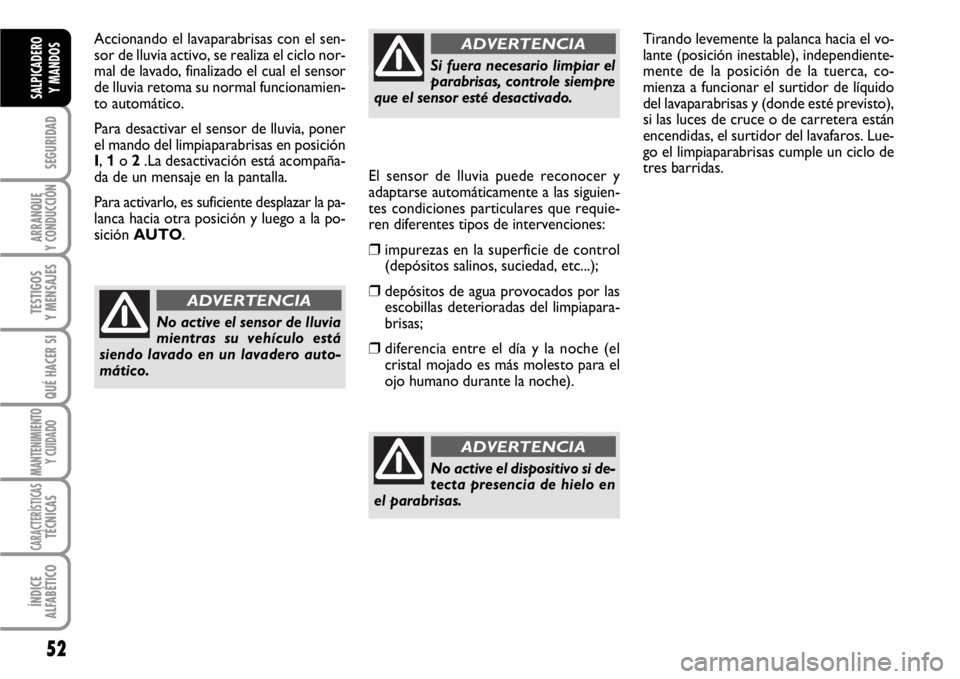 FIAT SCUDO 2010  Manual de Empleo y Cuidado (in Spanish) 52
SEGURIDAD
ARRANQUE
Y CONDUCCIÓN
TESTIGOS
Y MENSAJES
QUÉ HACER SI
MANTENIMIENTO
Y CUIDADO
CARACTERÍSTICASTÉCNICAS
ÍNDICE
ALFABÉTICO
SALPICADERO
Y MANDOS
Accionando el lavaparabrisas con el sen