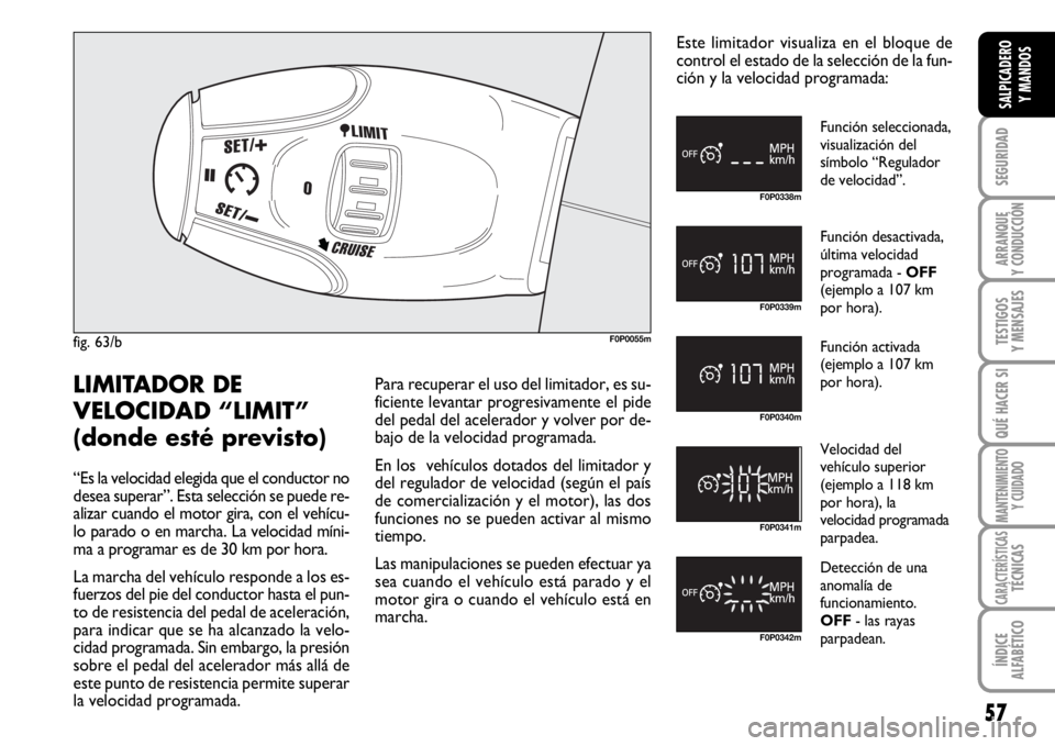 FIAT SCUDO 2010  Manual de Empleo y Cuidado (in Spanish) 57
SEGURIDAD
ARRANQUE
Y CONDUCCIÓN
TESTIGOS
Y MENSAJES
QUÉ HACER SI
MANTENIMIENTO
Y CUIDADO
CARACTERÍSTICASTÉCNICAS
ÍNDICE
ALFABÉTICO
SALPICADERO
Y MANDOS
fig. 63/bF0P0055m
F0P0338m
F0P0339m
F0P