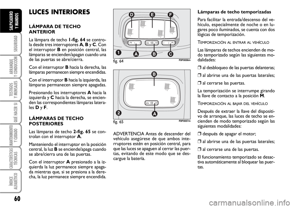 FIAT SCUDO 2010 Manual de Empleo y Cuidado (in Spanish) 60
SEGURIDAD
ARRANQUE
Y CONDUCCIÓN
TESTIGOS
Y MENSAJES
QUÉ HACER SI
MANTENIMIENTO
Y CUIDADO
CARACTERÍSTICASTÉCNICAS
ÍNDICE
ALFABÉTICO
SALPICADERO
Y MANDOS
LUCES INTERIORES
LÁMPARA DE TECHO
ANTE FIAT SCUDO 2010 Manual de Empleo y Cuidado (in Spanish) 60
SEGURIDAD
ARRANQUE
Y CONDUCCIÓN
TESTIGOS
Y MENSAJES
QUÉ HACER SI
MANTENIMIENTO
Y CUIDADO
CARACTERÍSTICASTÉCNICAS
ÍNDICE
ALFABÉTICO
SALPICADERO
Y MANDOS
LUCES INTERIORES
LÁMPARA DE TECHO
ANTE