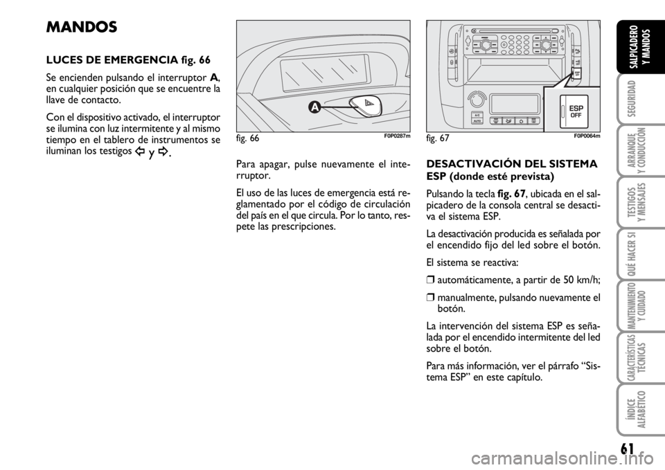 FIAT SCUDO 2010 Manual de Empleo y Cuidado (in Spanish) 61
SEGURIDAD
ARRANQUE
Y CONDUCCIÓN
TESTIGOS
Y MENSAJES
QUÉ HACER SI
MANTENIMIENTO
Y CUIDADO
CARACTERÍSTICASTÉCNICAS
ÍNDICE
ALFABÉTICO
SALPICADERO
Y MANDOS
MANDOS
LUCES DE EMERGENCIA fig. 66
Se e FIAT SCUDO 2010 Manual de Empleo y Cuidado (in Spanish) 61
SEGURIDAD
ARRANQUE
Y CONDUCCIÓN
TESTIGOS
Y MENSAJES
QUÉ HACER SI
MANTENIMIENTO
Y CUIDADO
CARACTERÍSTICASTÉCNICAS
ÍNDICE
ALFABÉTICO
SALPICADERO
Y MANDOS
MANDOS
LUCES DE EMERGENCIA fig. 66
Se e