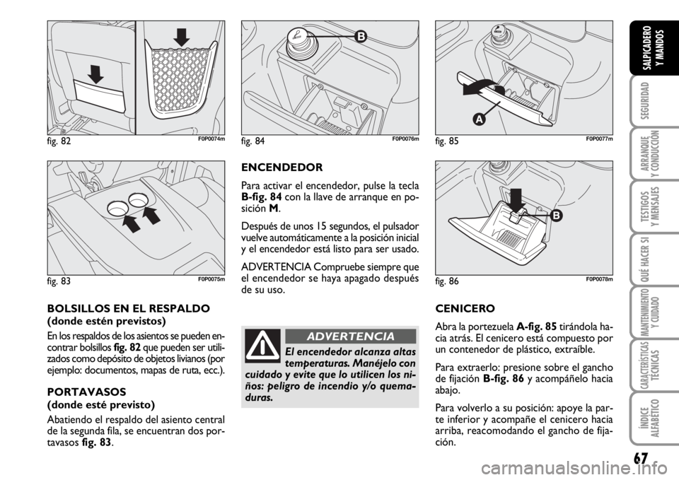 FIAT SCUDO 2010 Manual de Empleo y Cuidado (in Spanish) 67
SEGURIDAD
ARRANQUE
Y CONDUCCIÓN
TESTIGOS
Y MENSAJES
QUÉ HACER SI
MANTENIMIENTO
Y CUIDADO
CARACTERÍSTICASTÉCNICAS
ÍNDICE
ALFABÉTICO
SALPICADERO
Y MANDOS
ENCENDEDOR
Para activar el encendedor, FIAT SCUDO 2010 Manual de Empleo y Cuidado (in Spanish) 67
SEGURIDAD
ARRANQUE
Y CONDUCCIÓN
TESTIGOS
Y MENSAJES
QUÉ HACER SI
MANTENIMIENTO
Y CUIDADO
CARACTERÍSTICASTÉCNICAS
ÍNDICE
ALFABÉTICO
SALPICADERO
Y MANDOS
ENCENDEDOR
Para activar el encendedor,