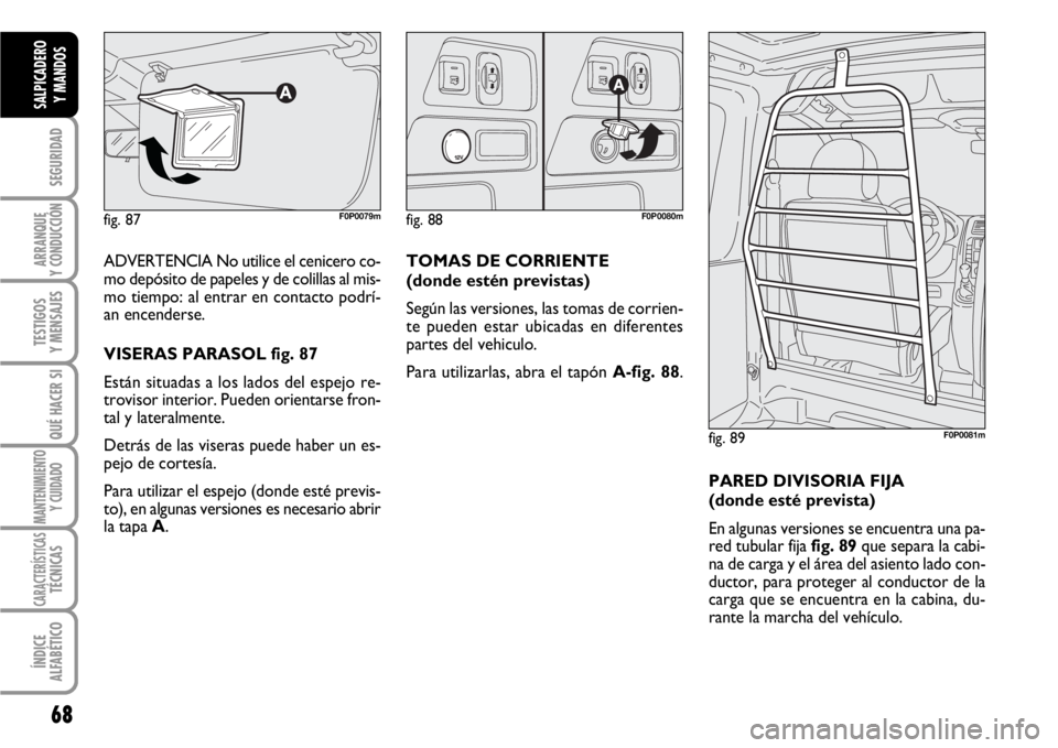 FIAT SCUDO 2010 Manual de Empleo y Cuidado (in Spanish) 68
SEGURIDAD
ARRANQUE
Y CONDUCCIÓN
TESTIGOS
Y MENSAJES
QUÉ HACER SI
MANTENIMIENTO
Y CUIDADO
CARACTERÍSTICASTÉCNICAS
ÍNDICE
ALFABÉTICO
SALPICADERO
Y MANDOS
ADVERTENCIA No utilice el cenicero co-
FIAT SCUDO 2010 Manual de Empleo y Cuidado (in Spanish) 68
SEGURIDAD
ARRANQUE
Y CONDUCCIÓN
TESTIGOS
Y MENSAJES
QUÉ HACER SI
MANTENIMIENTO
Y CUIDADO
CARACTERÍSTICASTÉCNICAS
ÍNDICE
ALFABÉTICO
SALPICADERO
Y MANDOS
ADVERTENCIA No utilice el cenicero co-
