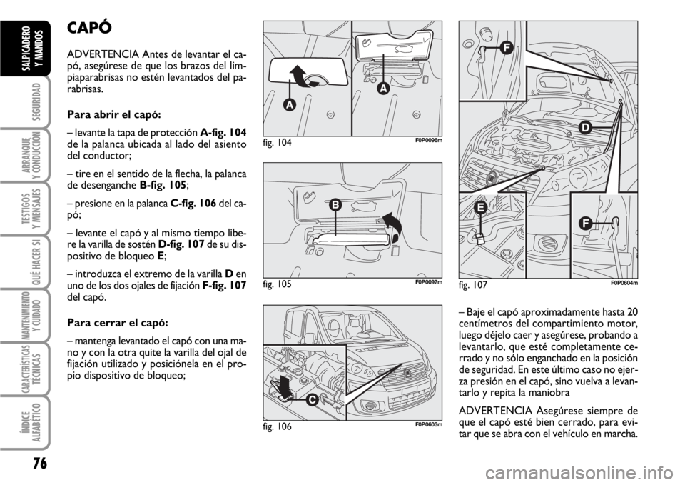 FIAT SCUDO 2010 Manual de Empleo y Cuidado (in Spanish) 76
SEGURIDAD
ARRANQUE
Y CONDUCCIÓN
TESTIGOS
Y MENSAJES
QUÉ HACER SI
MANTENIMIENTO
Y CUIDADO
CARACTERÍSTICASTÉCNICAS
ÍNDICE
ALFABÉTICO
SALPICADERO
Y MANDOS
CAPÓ
ADVERTENCIA Antes de levantar el FIAT SCUDO 2010 Manual de Empleo y Cuidado (in Spanish) 76
SEGURIDAD
ARRANQUE
Y CONDUCCIÓN
TESTIGOS
Y MENSAJES
QUÉ HACER SI
MANTENIMIENTO
Y CUIDADO
CARACTERÍSTICASTÉCNICAS
ÍNDICE
ALFABÉTICO
SALPICADERO
Y MANDOS
CAPÓ
ADVERTENCIA Antes de levantar el