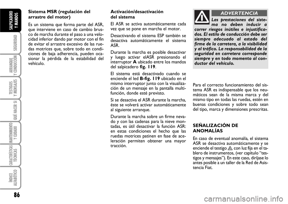 FIAT SCUDO 2010 Manual de Empleo y Cuidado (in Spanish) 86
SEGURIDAD
ARRANQUE
Y CONDUCCIÓN
TESTIGOS
Y MENSAJES
QUÉ HACER SI
MANTENIMIENTO
Y CUIDADO
CARACTERÍSTICASTÉCNICAS
ÍNDICE
ALFABÉTICO
SALPICADERO
Y MANDOS
Sistema MSR (regulación del
arrastre d FIAT SCUDO 2010 Manual de Empleo y Cuidado (in Spanish) 86
SEGURIDAD
ARRANQUE
Y CONDUCCIÓN
TESTIGOS
Y MENSAJES
QUÉ HACER SI
MANTENIMIENTO
Y CUIDADO
CARACTERÍSTICASTÉCNICAS
ÍNDICE
ALFABÉTICO
SALPICADERO
Y MANDOS
Sistema MSR (regulación del
arrastre d