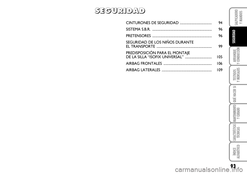 FIAT SCUDO 2010 Manual de Empleo y Cuidado (in Spanish) 93
ARRANQUE
Y CONDUCCIÓN
TESTIGOS
Y MENSAJES
QUÉ HACER SI
MANTENIMIENTO
Y CUIDADO
CARACTERÍSTICASTÉCNICAS
ÍNDICE
ALFABÉTICO
SALPICADERO
Y MANDOS
SEGURIDAD
CINTURONES DE SEGURIDAD ............... FIAT SCUDO 2010 Manual de Empleo y Cuidado (in Spanish) 93
ARRANQUE
Y CONDUCCIÓN
TESTIGOS
Y MENSAJES
QUÉ HACER SI
MANTENIMIENTO
Y CUIDADO
CARACTERÍSTICASTÉCNICAS
ÍNDICE
ALFABÉTICO
SALPICADERO
Y MANDOS
SEGURIDAD
CINTURONES DE SEGURIDAD ...............