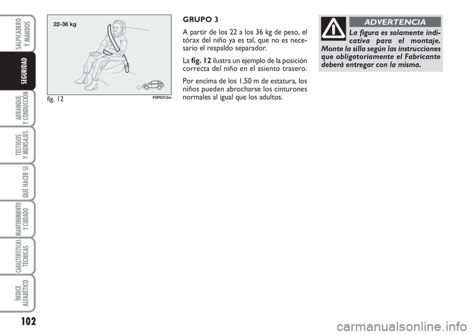 FIAT SCUDO 2011  Manual de Empleo y Cuidado (in Spanish) 102
ARRANQUE
Y CONDUCCIÓN
TESTIGOS
Y MENSAJES
QUÉ HACER SI
MANTENIMIENTO
Y CUIDADO
CARACTERÍSTICASTÉCNICAS
ÍNDICE
ALFABÉTICO
SALPICADERO
Y MANDOS
SEGURIDAD
GRUPO 3
A partir de los 22 a los 36 kg