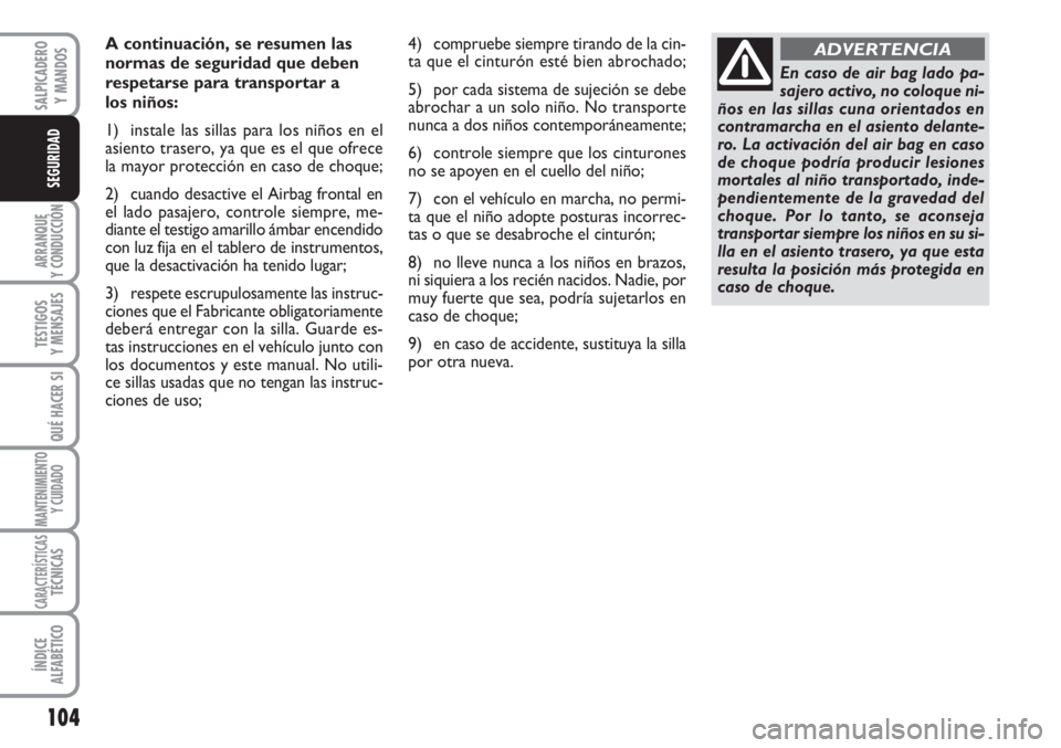 FIAT SCUDO 2011  Manual de Empleo y Cuidado (in Spanish) 104
ARRANQUE
Y CONDUCCIÓN
TESTIGOS
Y MENSAJES
QUÉ HACER SI
MANTENIMIENTO
Y CUIDADO
CARACTERÍSTICASTÉCNICAS
ÍNDICE
ALFABÉTICO
SALPICADERO
Y MANDOS
SEGURIDAD
A continuación, se resumen las
normas